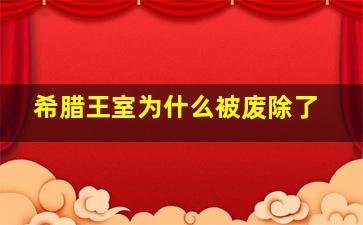 希腊王室为什么被废除了