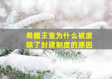 希腊王室为什么被废除了封建制度的原因