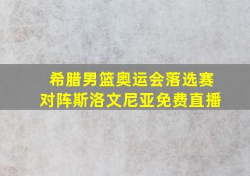 希腊男篮奥运会落选赛对阵斯洛文尼亚免费直播