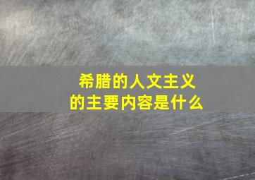 希腊的人文主义的主要内容是什么