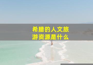 希腊的人文旅游资源是什么