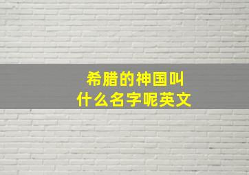 希腊的神国叫什么名字呢英文