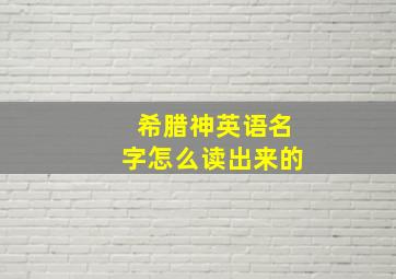 希腊神英语名字怎么读出来的