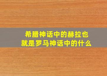 希腊神话中的赫拉也就是罗马神话中的什么