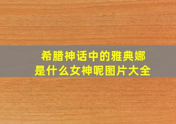 希腊神话中的雅典娜是什么女神呢图片大全