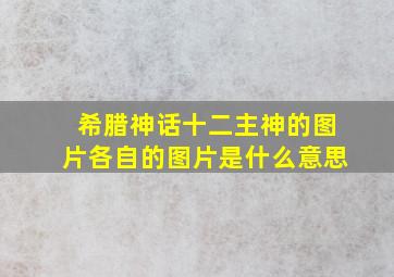 希腊神话十二主神的图片各自的图片是什么意思