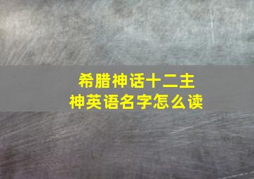 希腊神话十二主神英语名字怎么读