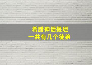 希腊神话提坦一共有几个徒弟