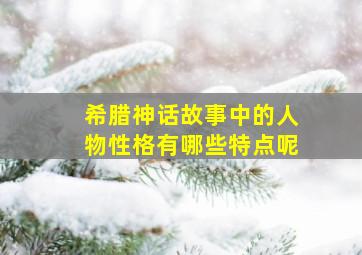 希腊神话故事中的人物性格有哪些特点呢