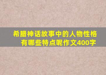 希腊神话故事中的人物性格有哪些特点呢作文400字