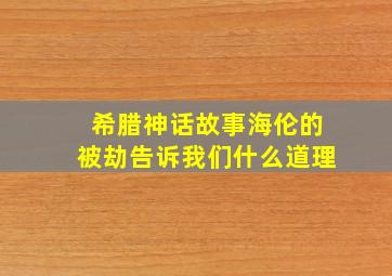 希腊神话故事海伦的被劫告诉我们什么道理