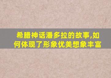 希腊神话潘多拉的故事,如何体现了形象优美想象丰富