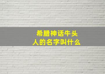 希腊神话牛头人的名字叫什么