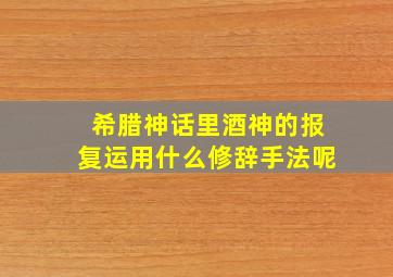 希腊神话里酒神的报复运用什么修辞手法呢