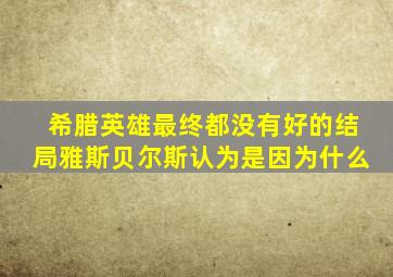 希腊英雄最终都没有好的结局雅斯贝尔斯认为是因为什么