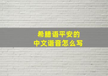 希腊语平安的中文谐音怎么写