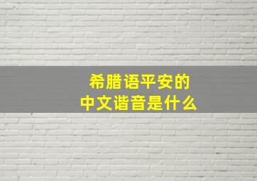 希腊语平安的中文谐音是什么