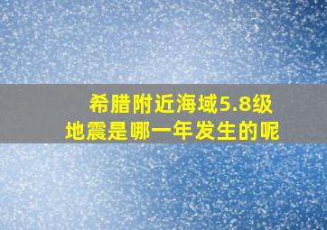 希腊附近海域5.8级地震是哪一年发生的呢