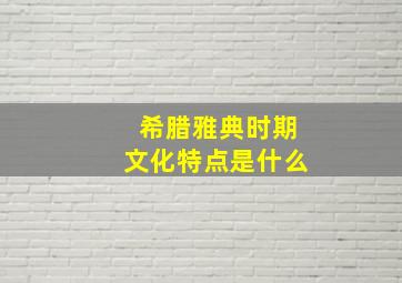 希腊雅典时期文化特点是什么