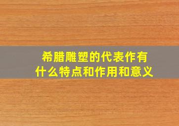 希腊雕塑的代表作有什么特点和作用和意义