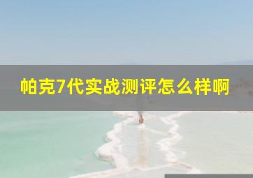 帕克7代实战测评怎么样啊