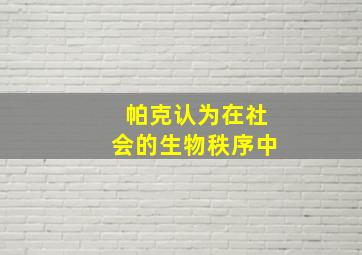 帕克认为在社会的生物秩序中