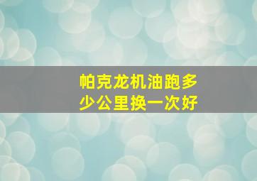 帕克龙机油跑多少公里换一次好