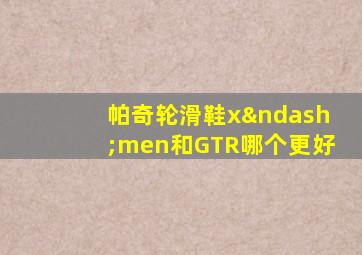 帕奇轮滑鞋x–men和GTR哪个更好