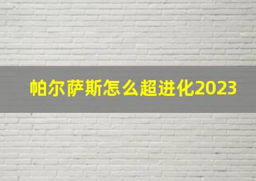 帕尔萨斯怎么超进化2023