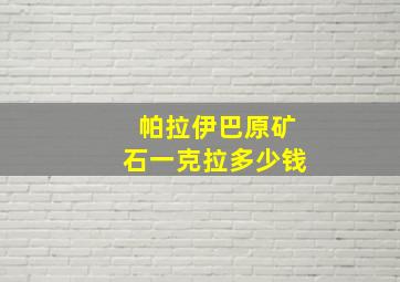 帕拉伊巴原矿石一克拉多少钱