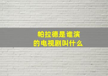 帕拉德是谁演的电视剧叫什么