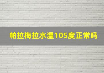 帕拉梅拉水温105度正常吗