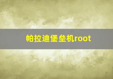 帕拉迪堡垒机root