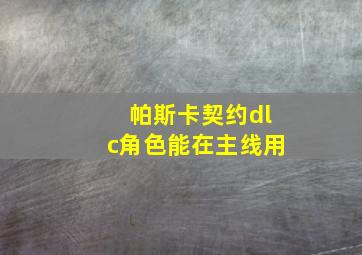 帕斯卡契约dlc角色能在主线用