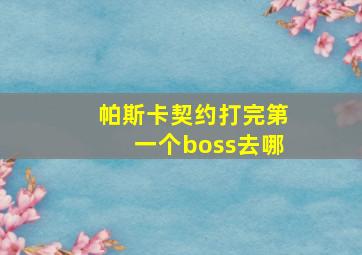 帕斯卡契约打完第一个boss去哪