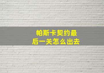 帕斯卡契约最后一关怎么出去