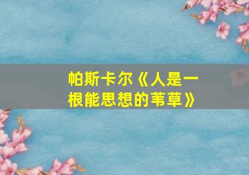 帕斯卡尔《人是一根能思想的苇草》