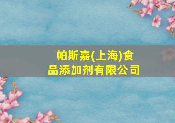 帕斯嘉(上海)食品添加剂有限公司