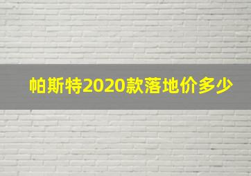 帕斯特2020款落地价多少