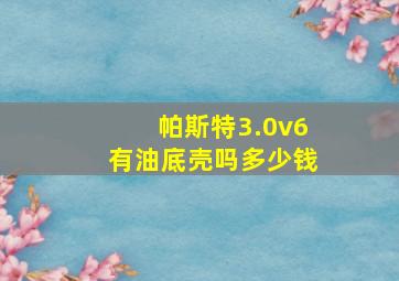 帕斯特3.0v6有油底壳吗多少钱