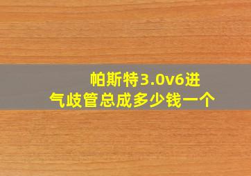 帕斯特3.0v6进气歧管总成多少钱一个