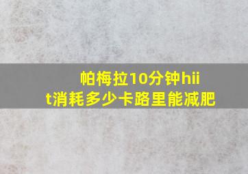 帕梅拉10分钟hiit消耗多少卡路里能减肥