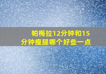 帕梅拉12分钟和15分钟瘦腿哪个好些一点