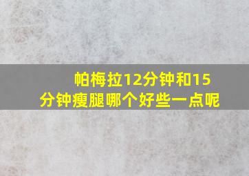 帕梅拉12分钟和15分钟瘦腿哪个好些一点呢