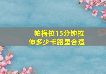 帕梅拉15分钟拉伸多少卡路里合适