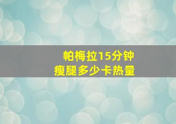 帕梅拉15分钟瘦腿多少卡热量