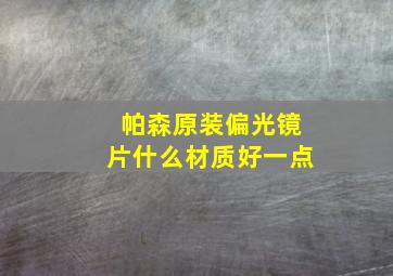 帕森原装偏光镜片什么材质好一点