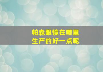 帕森眼镜在哪里生产的好一点呢