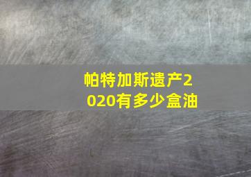 帕特加斯遗产2020有多少盒油