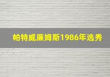 帕特威廉姆斯1986年选秀